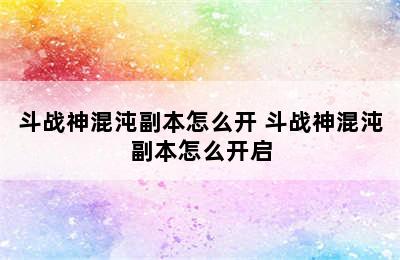 斗战神混沌副本怎么开 斗战神混沌副本怎么开启